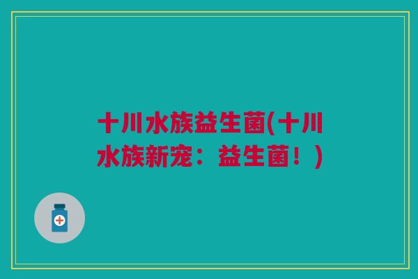 十川水族益生菌(十川水族新宠:益生菌!)