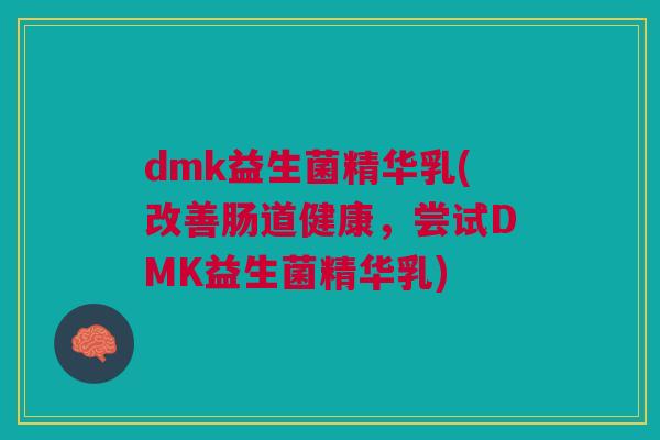 dmk益生菌精华乳(改善肠道健康,尝试DMK益生菌精华乳) dmk益生菌精华乳(改善肠道健康,尝试DMK益生菌精华乳)