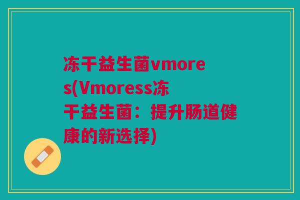 冻干益生菌vmores(Vmoress冻干益生菌:提升肠道健康的新选择) 冻干益生菌vmores(Vmoress冻干益生菌:提升肠道健康的新选择)