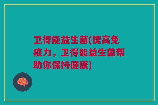 卫得能益生菌(提高免疫力,卫得能益生菌帮助你保持健康)