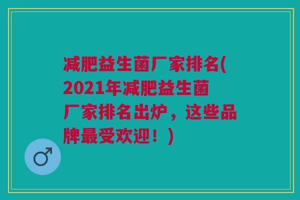 减肥益生菌厂家排名(2021年减肥益生菌厂家排名出炉,这些品牌最受欢迎!)