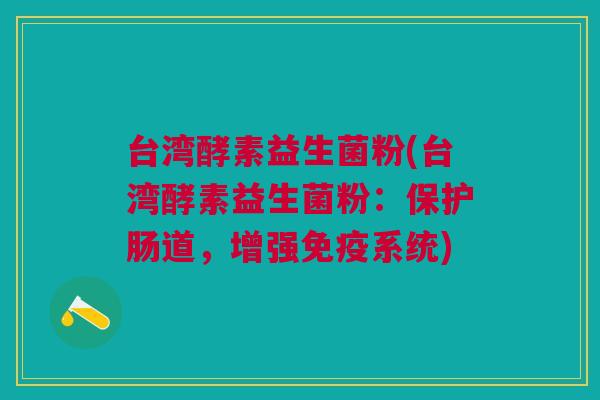 台湾酵素益生菌粉(台湾酵素益生菌粉:保护肠道,增强免疫系统)