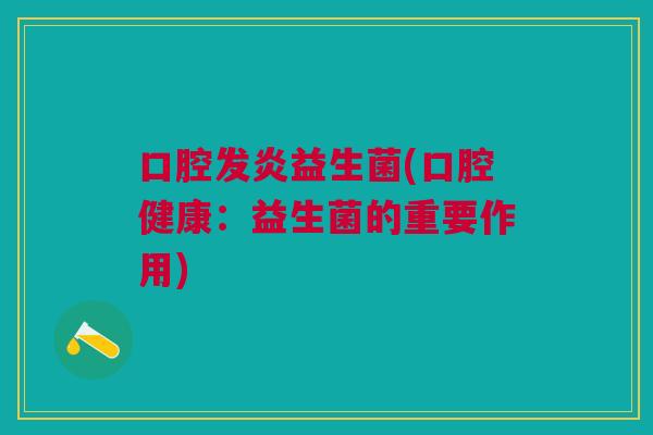 口腔发炎益生菌(口腔健康：益生菌的重要作用)