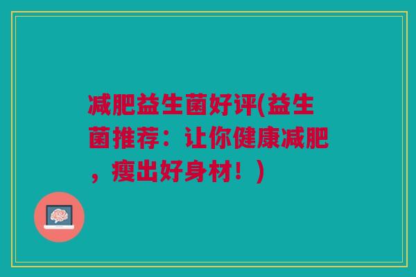 减肥益生菌好评(益生菌推荐:让你健康减肥,瘦出好身材!)