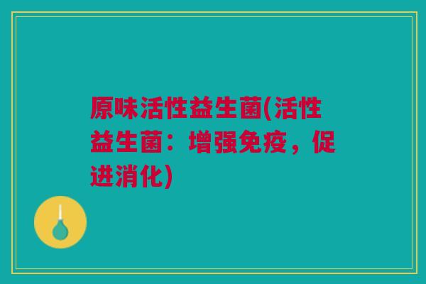 原味活性益生菌(活性益生菌：增强，促进消化)