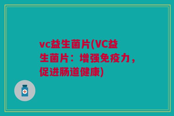 vc益生菌片(VC益生菌片:增强免疫力,促进肠道健康)