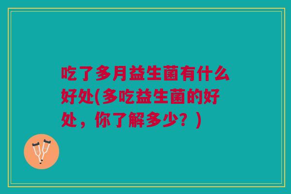 吃了多月益生菌有什么好处(多吃益生菌的好处,你了解多少?)
