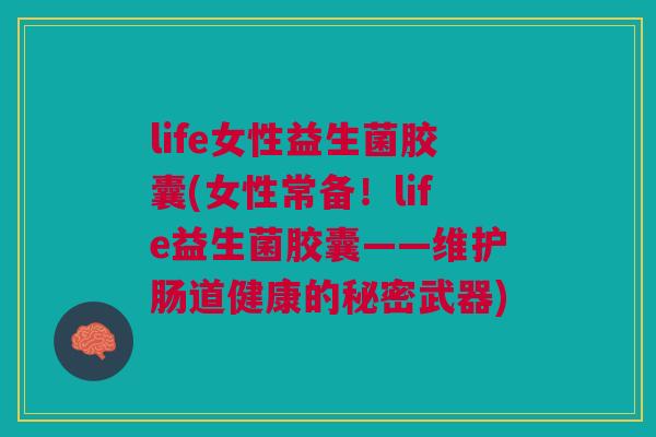 life女性益生菌胶囊(女性常备!life益生菌胶囊——维护肠道健康的秘密武器)