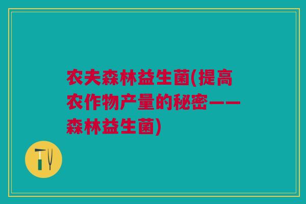 农夫森林益生菌(提高农作物产量的秘密——森林益生菌) 农夫森林益生菌(提高农作物产量的秘密——森林益生菌)