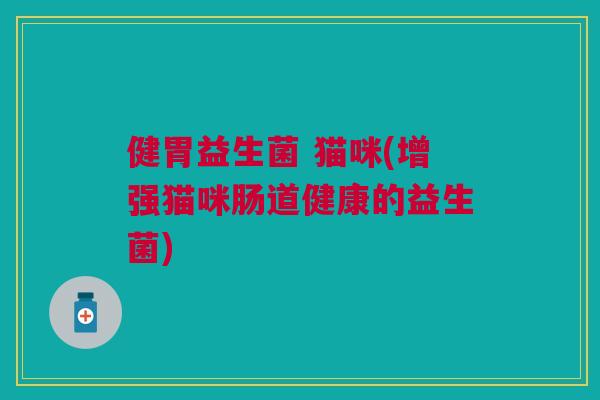 健胃益生菌 猫咪(增强猫咪肠道健康的益生菌)