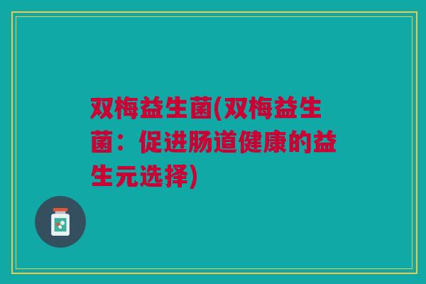 双梅益生菌(双梅益生菌:促进肠道健康的益生元选择)