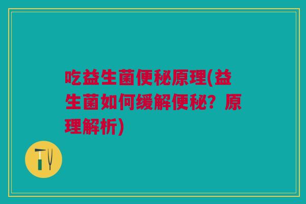 吃益生菌便秘原理(益生菌如何缓解便秘?原理解析)