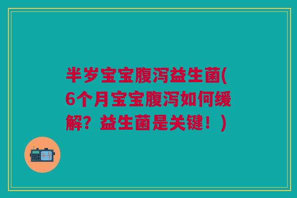 半岁宝宝腹泻益生菌(6个月宝宝腹泻如何缓解?益生菌是关键!)