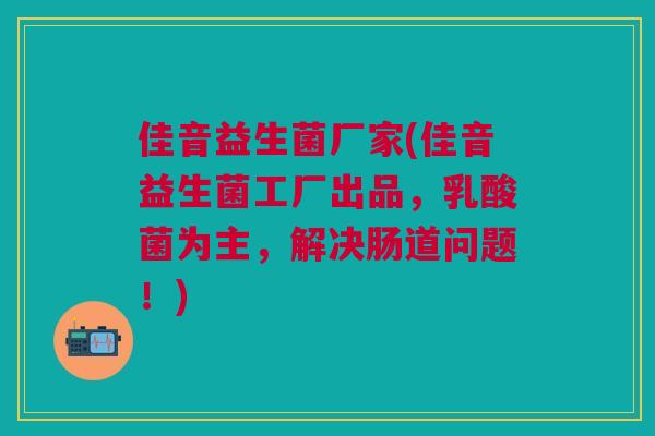 佳音益生菌厂家(佳音益生菌工厂出品,乳酸菌为主,解决肠道问题!) 佳音益生菌厂家(佳音益生菌工厂出品,乳酸菌为主,解决肠道问题!)