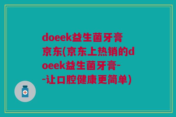 doeek益生菌牙膏京东(京东上热销的doeek益生菌牙膏--让口腔健康更简单)