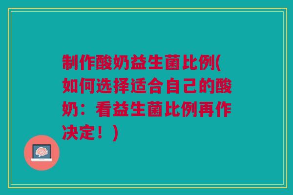 制作酸奶益生菌比例(如何选择适合自己的酸奶:看益生菌比例再作决定!) 制作酸奶益生菌比例(如何选择适合自己的酸奶:看益生菌比例再作决定!)