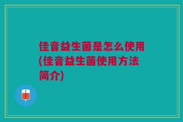佳音益生菌是怎么使用(佳音益生菌使用方法简介)