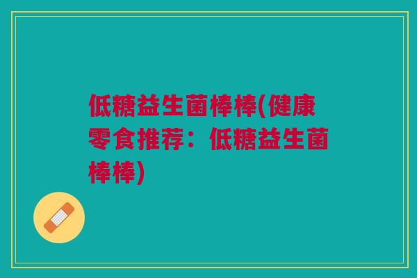 低糖益生菌棒棒(健康零食推荐:低糖益生菌棒棒) 低糖益生菌棒棒(健康零食推荐:低糖益生菌棒棒)