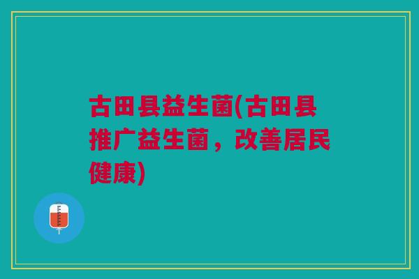 古田县益生菌(古田县推广益生菌,改善居民健康)