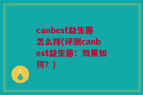 canbest益生菌怎么样(评测canbest益生菌：效果如何？)