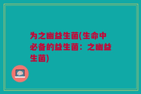 为之幽益生菌(生命中必备的益生菌：之幽益生菌)