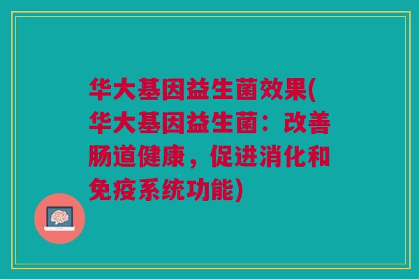 华大基因益生菌效果(华大基因益生菌:改善肠道健康,促进消化和免疫系统功能)
