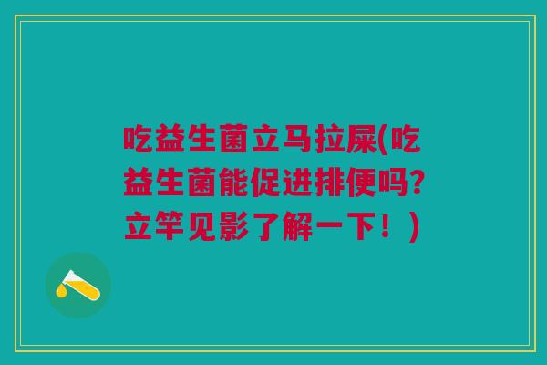 吃益生菌立马拉屎(吃益生菌能促进排便吗?立竿见影了解一下!)