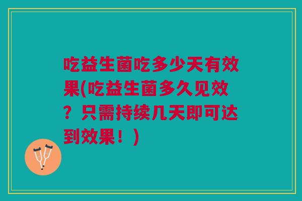 吃益生菌吃多少天有效果(吃益生菌多久见效?只需持续几天即可达到效果!) 吃益生菌吃多少天有效果(吃益生菌多久见效?只需持续几天即可达到效果!)