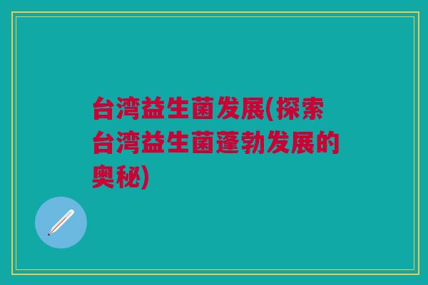 台湾益生菌发展(探索台湾益生菌蓬勃发展的奥秘)