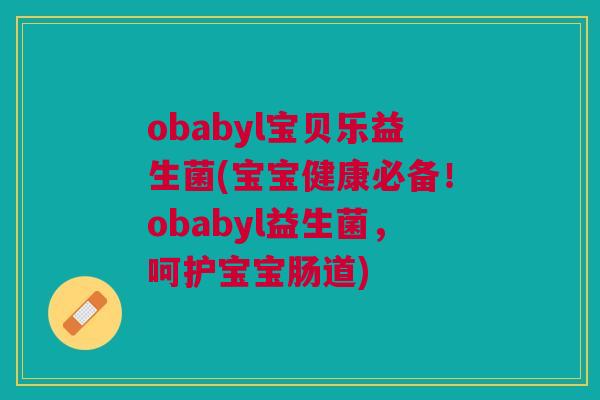 obabyl宝贝乐益生菌(宝宝健康必备!obabyl益生菌,呵护宝宝肠道)
