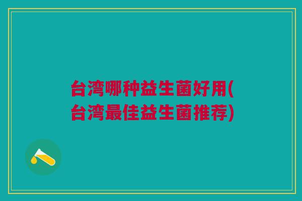 台湾哪种益生菌好用(台湾佳益生菌推荐)