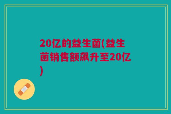 20亿的益生菌(益生菌销售额飙升至20亿)