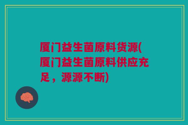 厦门益生菌原料货源(厦门益生菌原料供应充足,源源不断) 厦门益生菌原料货源(厦门益生菌原料供应充足,源源不断)