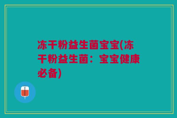 冻干粉益生菌宝宝(冻干粉益生菌：宝宝健康必备)
