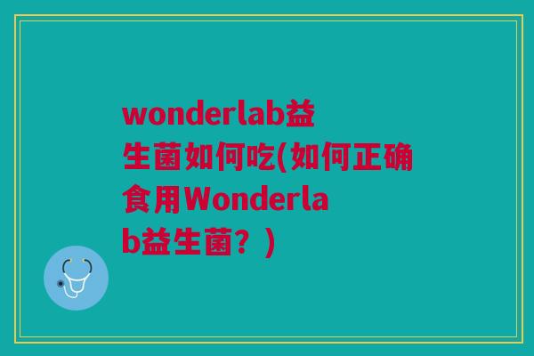 wonderlab益生菌如何吃(如何正确食用Wonderlab益生菌？)