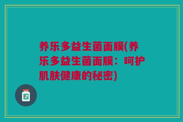 养乐多益生菌面膜(养乐多益生菌面膜:呵护肌肤健康的秘密)