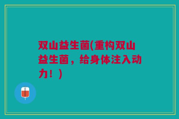 双山益生菌(重构双山益生菌,给身体注入动力!)