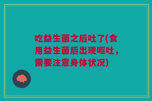 吃益生菌之后吐了(食用益生菌后出现呕吐,需要注意身体状况)