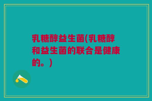 乳糖醇益生菌(乳糖醇和益生菌的联合是健康的。)