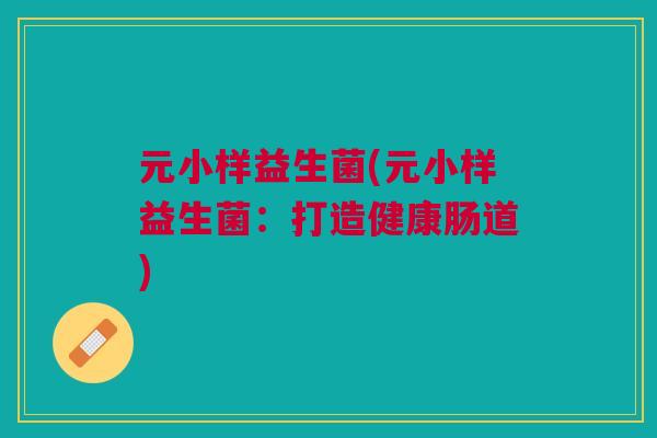 元小样益生菌(元小样益生菌:打造健康肠道)