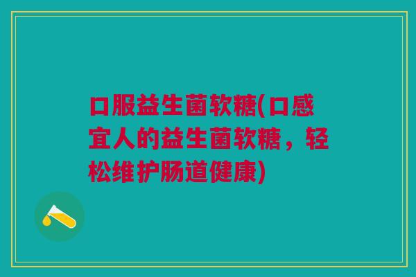 口服益生菌软糖(口感宜人的益生菌软糖，轻松维护肠道健康)