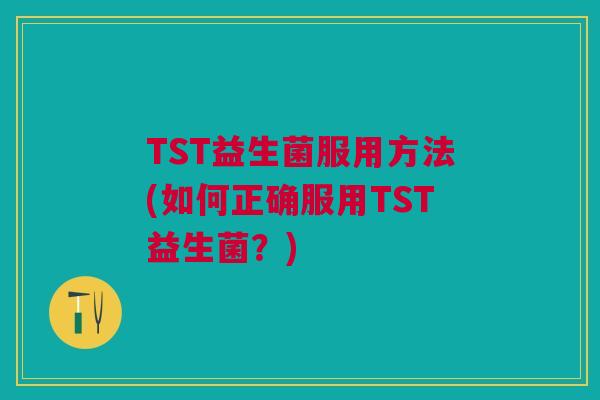 TST益生菌服用方法(如何正确服用TST益生菌?)
