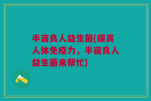半亩良人益生菌(提高人体免疫力,半亩良人益生菌来帮忙)