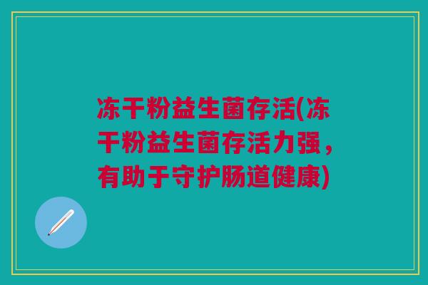 冻干粉益生菌存活(冻干粉益生菌存活力强,有助于守护肠道健康)