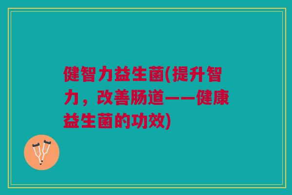 健智力益生菌(提升智力,改善肠道——健康益生菌的功效)