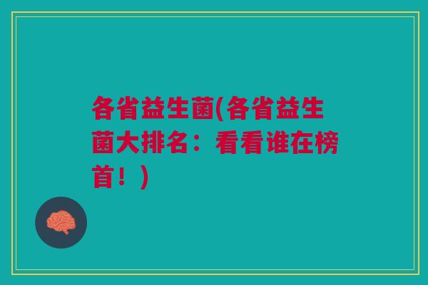 各省益生菌(各省益生菌大排名:看看谁在榜首!)