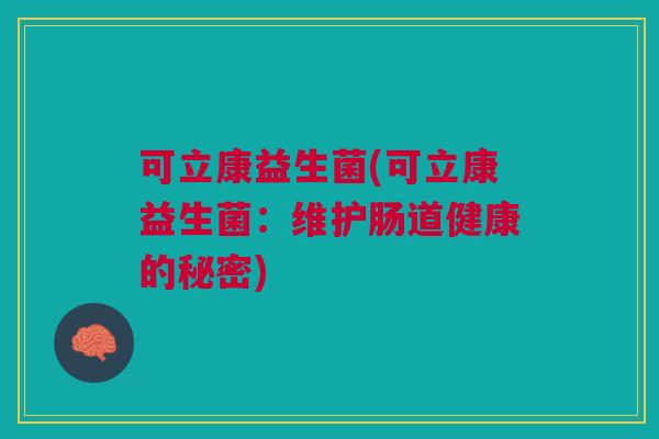 可立康益生菌(可立康益生菌:维护肠道健康的秘密)