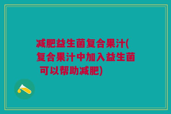 益生菌复合果汁(复合果汁中加入益生菌 可以帮助) 益生菌复合果汁(复合果汁中加入益生菌 可以帮助)
