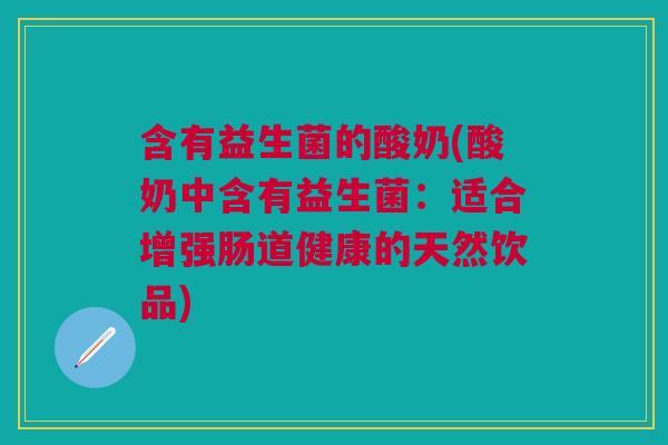 含有益生菌的酸奶(酸奶中含有益生菌:适合增强肠道健康的天然饮品)
