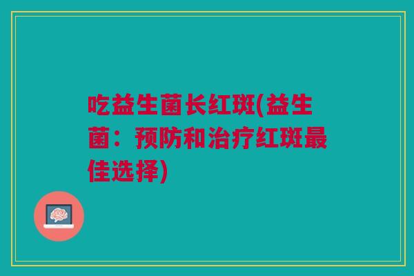 吃益生菌长红斑(益生菌:和红斑佳选择) 吃益生菌长红斑(益生菌:和红斑佳选择)